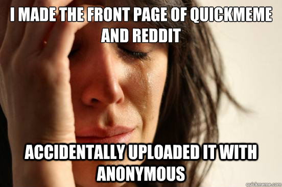 I made the front page of quickmeme and reddit accidentally uploaded it with anonymous - I made the front page of quickmeme and reddit accidentally uploaded it with anonymous  First World Problems