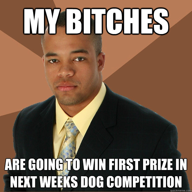 My bitches are going to win first prize in next weeks dog competition  Successful Black Man