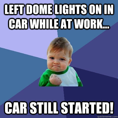 Left dome lights on in car while at work... car still started!  Success Kid