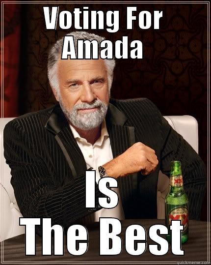 VOTING FOR AMADA IS THE BEST The Most Interesting Man In The World