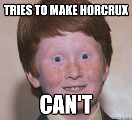 Tries to make Horcrux Can't  Over Confident Ginger
