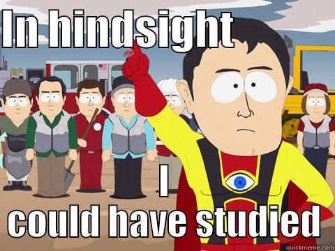 IN HINDSIGHT             I COULD HAVE STUDIED Captain Hindsight