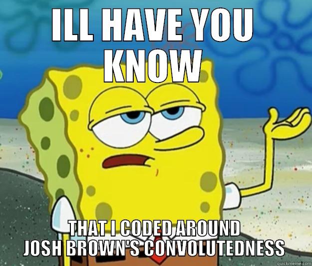 ILL HAVE YOU KNOW THAT I CODED AROUND JOSH BROWN'S CONVOLUTEDNESS Tough Spongebob