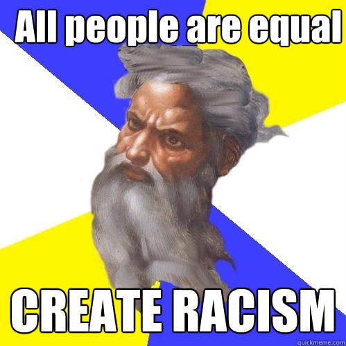 All people are equal CREATE RACISM  Advice God