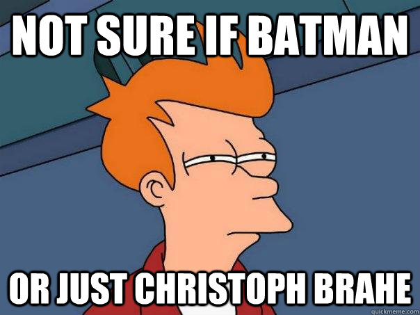 not sure if batman or just christoph brahe  Futurama Fry