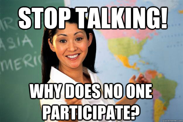 Stop talking! Why does no one participate?  Unhelpful High School Teacher