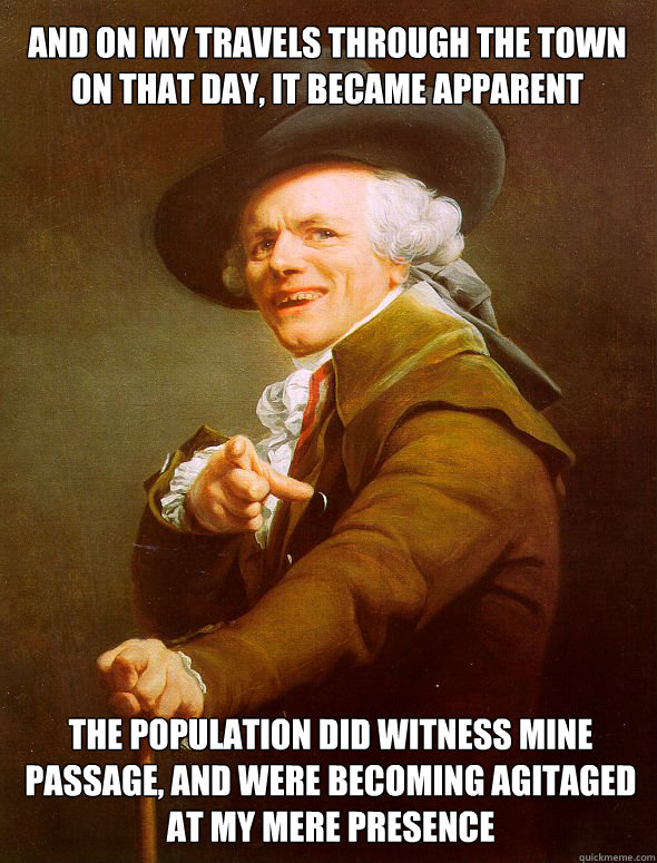 and on my travels through the town on that day, it became apparent the population did witness mine passage, and were becoming agitaged at my mere presence - and on my travels through the town on that day, it became apparent the population did witness mine passage, and were becoming agitaged at my mere presence  Joseph Ducreux