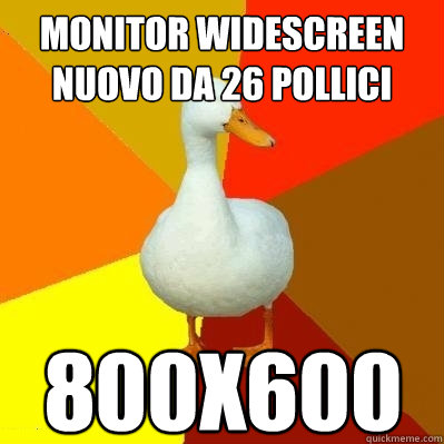 monitor widescreen nuovo da 26 pollici 800x600  Tech Impaired Duck