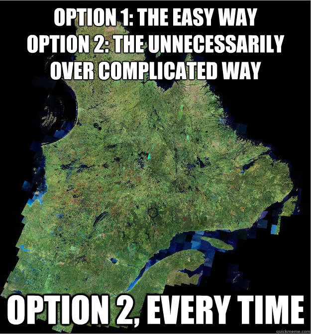 option 1: the easy way
option 2: the unnecessarily over complicated way  option 2, every time  scumbag quebec