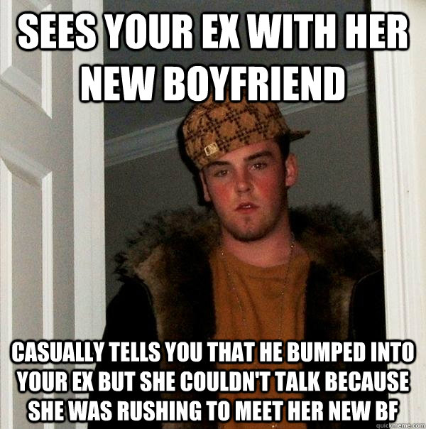 sees your ex with her new boyfriend casually tells you that he bumped into your ex but she couldn't talk because she was rushing to meet her new bf  Scumbag Steve