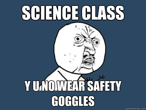 science class y u no wear safety goggles  Y U No