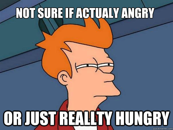 Not sure if actualy angry Or just reallty hungry  Futurama Fry