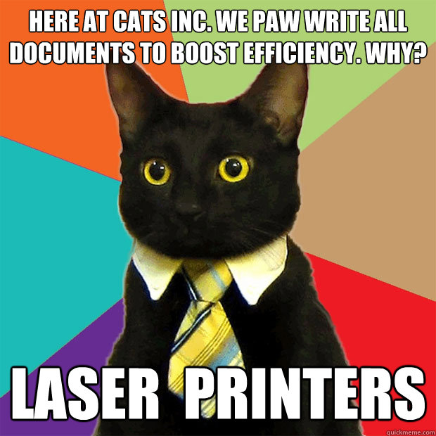 Here at cats inc. we paw write all documents to boost efficiency. why? Laser  printers - Here at cats inc. we paw write all documents to boost efficiency. why? Laser  printers  Business Cat