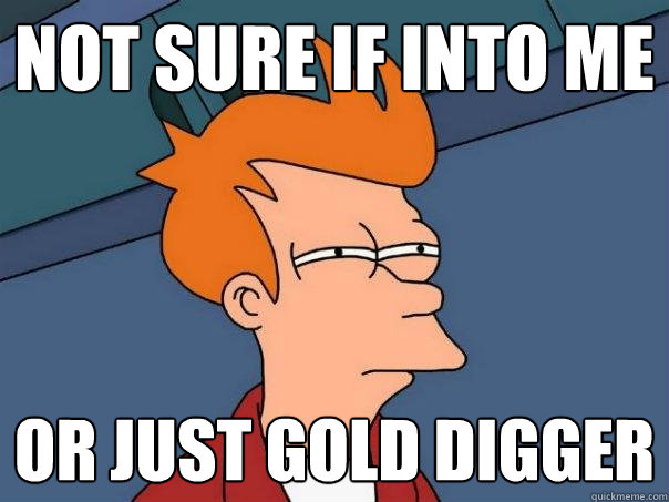 Not sure if into me or just Gold Digger  Futurama Fry