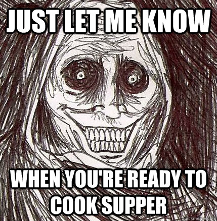 just let me know when you're ready to cook supper  Horrifying Houseguest