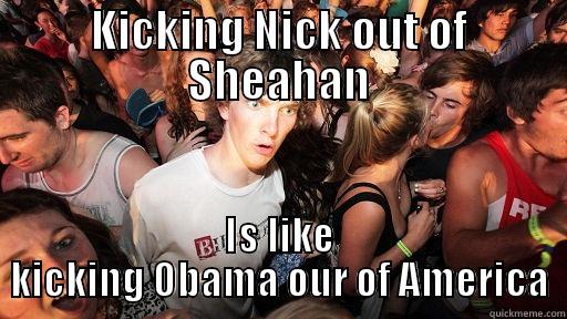 KICKING NICK OUT OF SHEAHAN IS LIKE KICKING OBAMA OUR OF AMERICA Sudden Clarity Clarence