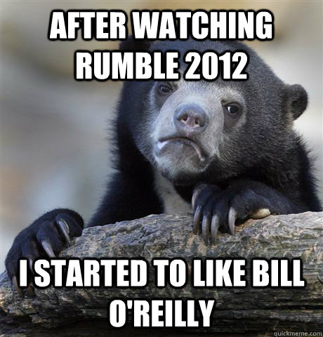 After watching Rumble 2012 I started to like Bill O'Reilly  Confession Bear