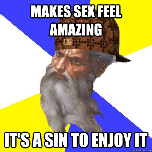 Makes sex feel amazing it's a sin to enjoy it  Scumbag Advice God