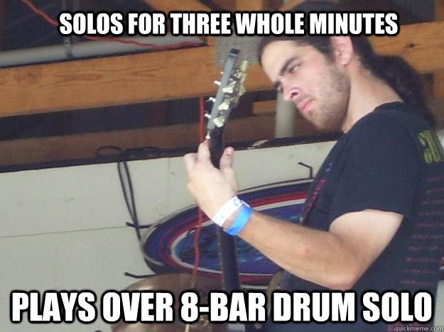 Solos for three whole minutes plays over 8-bar drum solo  Scumbag Guitarist