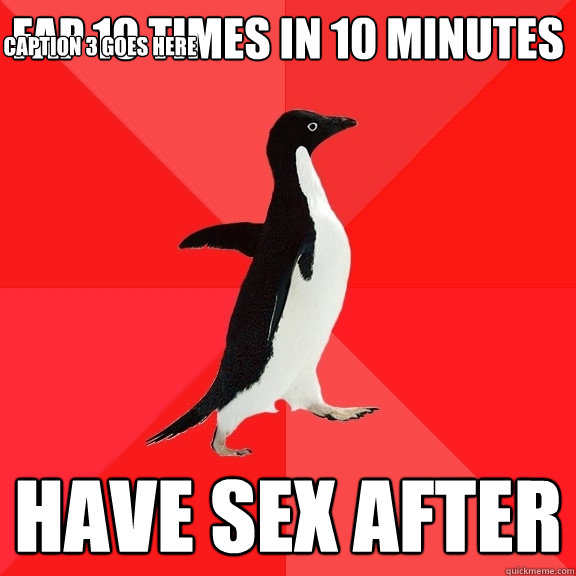 fap 10 times in 10 minutes have sex after Caption 3 goes here  Socially Awesome Penguin