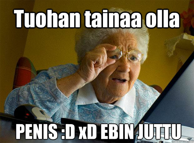 Tuohan tainaa olla PENIS :D xD EBIN JUTTU   Caption 5 goes here  Grandma finds the Internet