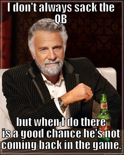 I DON'T ALWAYS SACK THE QB BUT WHEN I DO THERE IS A GOOD CHANCE HE'S NOT COMING BACK IN THE GAME. The Most Interesting Man In The World