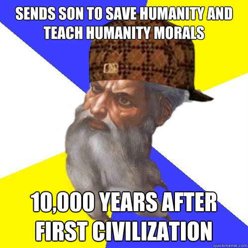 Sends son to save humanity and teach humanity morals 10,000 years after first civilization  Scumbag God is an SBF