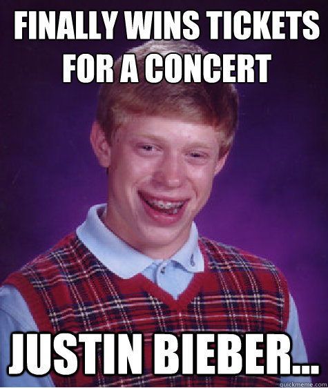 FINALLY WINS TICKETS
FOR A CONCERT JUSTIN BIEBER...  Unlucky Brian