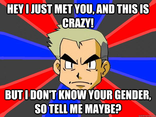 Hey i just met you, and this is crazy! but i don't know your gender, so tell me maybe?  Professor Oak