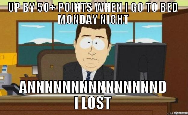 UP BY 50+ POINTS WHEN I GO TO BED MONDAY NIGHT ANNNNNNNNNNNNNNND I LOST aaaand its gone