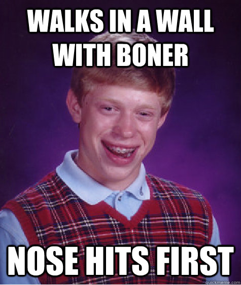 Walks in a wall with boner nose hits first  Bad Luck Brian