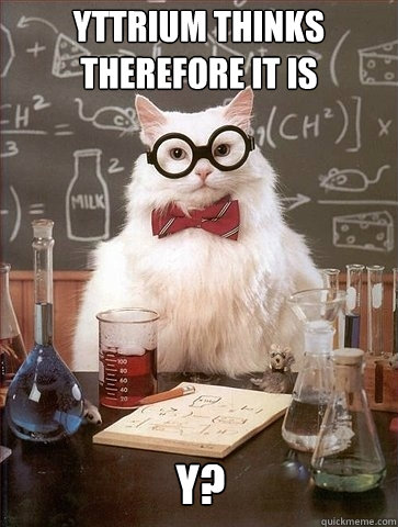 Yttrium thinks therefore it is Y?  Chemistry Cat