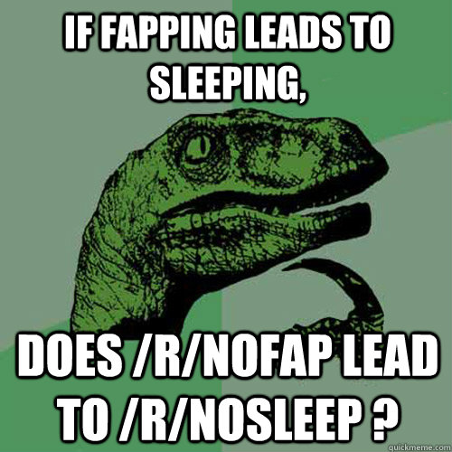 If fapping leads to sleeping, does /r/nofap lead to /r/nosleep ?  Philosoraptor