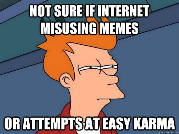 Not sure if internet misusing memes or attempts at easy karma  Futurama Fry