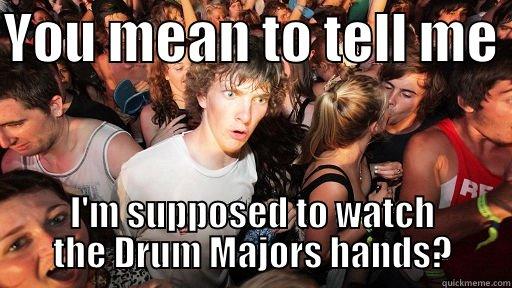 Surprised by Drum Major! - YOU MEAN TO TELL ME  I'M SUPPOSED TO WATCH THE DRUM MAJORS HANDS? Sudden Clarity Clarence