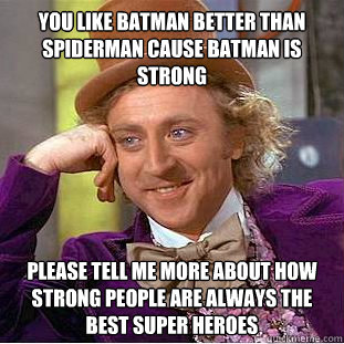 You like batman better than spiderman cause batman is strong please tell me more about how strong people are always the best super heroes  Condescending Wonka