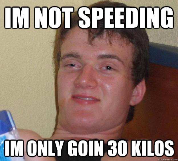 IM NOT SPEEDING IM ONLY GOIN 30 KILOS  10 Guy