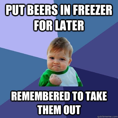 Put beers in freezer for later remembered to take them out - Put beers in freezer for later remembered to take them out  Success Kid