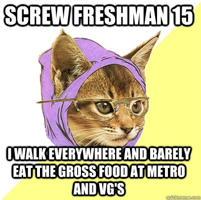 Screw Freshman 15 I walk everywhere and barely eat the gross food at Metro and VG's  Hipster Kitty