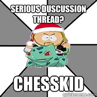 Serious duscussion thread? Chesskid  