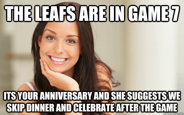 The Leafs are in Game 7 Its your Anniversary and she suggests we skip dinner and celebrate after the game  Good Girl Gina