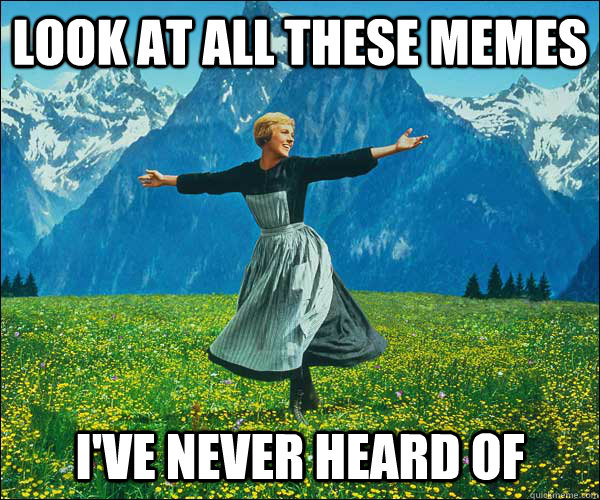 LOOK AT all these memes i've never heard of  Sound of Music