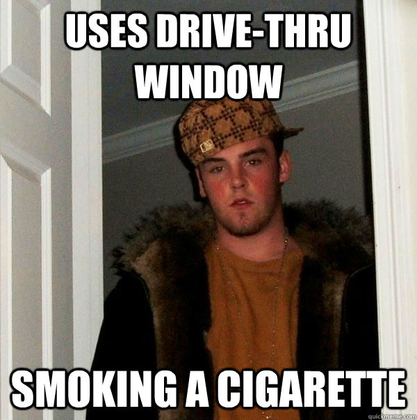 Uses drive-thru window smoking a cigarette  Scumbag Steve