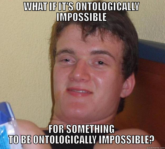 WHAT IF IT'S ONTOLOGICALLY IMPOSSIBLE FOR SOMETHING TO BE ONTOLOGICALLY IMPOSSIBLE? 10 Guy