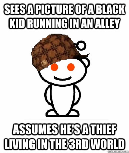 sees a picture of a black kid running in an alley  assumes he's a thief living in the 3rd world  Scumbag Redditor