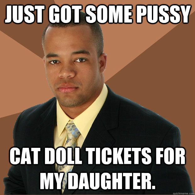 just got some pussy cat doll tickets for my daughter.  Successful Black Man