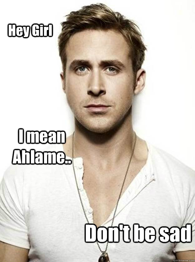 Hey Girl I mean Ahlame.. Don't be sad - Hey Girl I mean Ahlame.. Don't be sad  Ryan Gosling Hey Girl