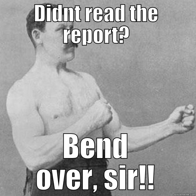 DIDNT READ THE REPORT? BEND OVER, SIR!! overly manly man