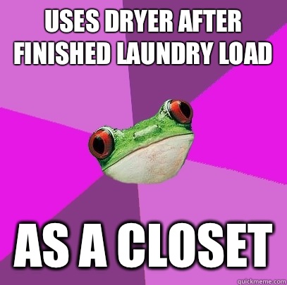 Uses dryer after finished laundry load  As a closet  - Uses dryer after finished laundry load  As a closet   Foul Bachelorette Frog