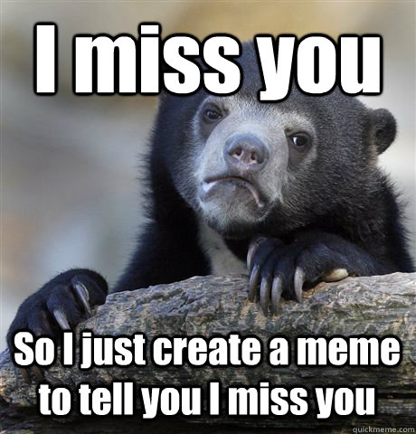 I miss you So I just create a meme to tell you I miss you - I miss you So I just create a meme to tell you I miss you  Confession Bear